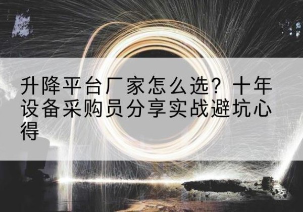 巴南区升降平台厂家-怎么选？十年设备采购员分享实战避坑心得